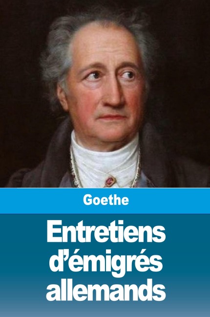 Entretiens d'émigrés allemands - Johann Wolfgang von Goethe