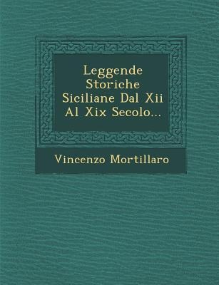 Leggende Storiche Siciliane Dal Xii Al Xix Secolo... - Vincenzo Mortillaro