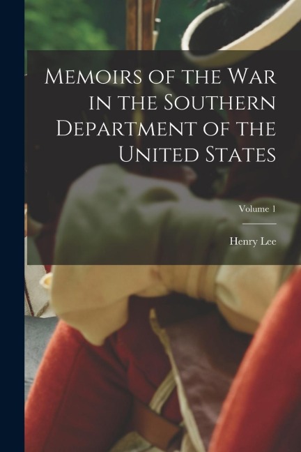 Memoirs of the war in the Southern Department of the United States; Volume 1 - Henry Lee