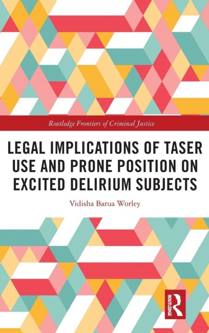 Legal Implications of Taser Use and Prone Position on Excited Delirium Subjects - Vidisha Barua Worley