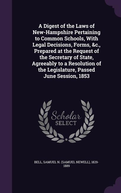 A Digest of the Laws of New-Hampshire Pertaining to Common Schools, With Legal Decisions, Forms, &c., Prepared at the Request of the Secretary of Stat - 