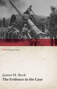 Cover-Bild zum Titel 'The Evidence in the Case - A Discussion of the Moral Responsibility for the War of 1914, as Disclosed by the Diplomatic Records of England, Germany, Russia, France, Austria, Italy and Belgium (WWI Centenary Series)' von 'James M. Beck'