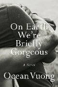 Cover-Bild zum Titel 'On Earth We're Briefly Gorgeous' von 'Ocean Vuong'
