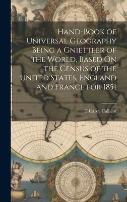 Hand-Book of Universal Geography Being a Gnietteer of the World, Based On the Census of the United States, England and France for 1851 - T. Carey Callicot