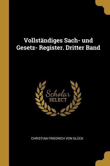 Vollständiges Sach- Und Gesetz- Register. Dritter Band - Christian Friedrich Von Gluck