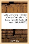 Catalogue d'Une Riche Collection d'Objets d'Antiquité Et de Haute Curiosité. Vente, 21 Mars 1833 - Petit-J