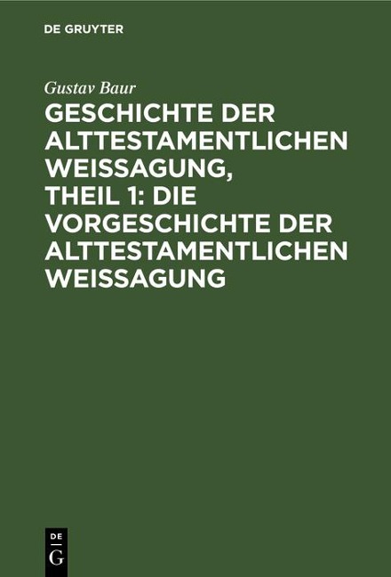 Geschichte der alttestamentlichen Weissagung, Theil 1: Die Vorgeschichte der alttestamentlichen Weissagung - Gustav Baur