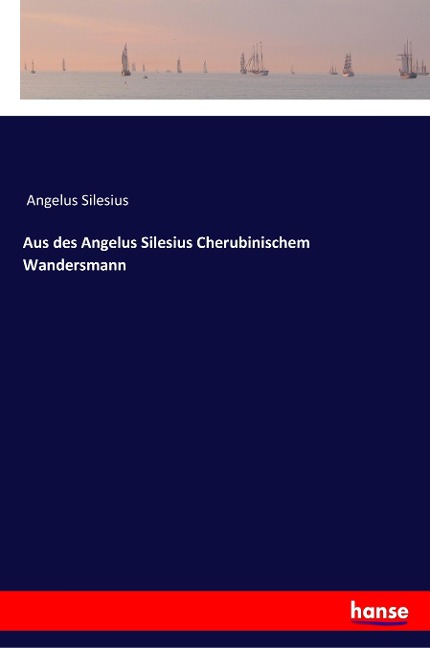 Aus des Angelus Silesius Cherubinischem Wandersmann - Angelus Silesius