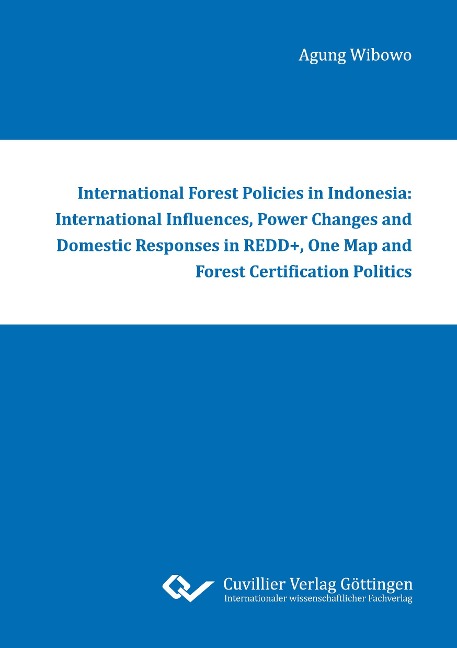 International Forest Policies in Indonesia: International Influences, Power Changes and Domestic Responses in REDD+, One Map and Forest Certification Politics - Agung Wibowo