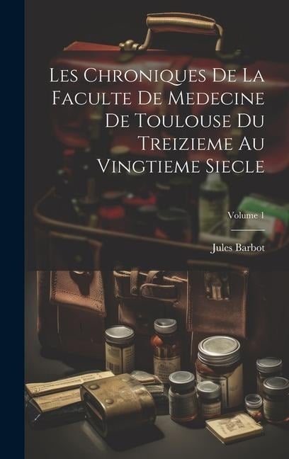 Les Chroniques De La Faculte De Medecine De Toulouse Du Treizieme Au Vingtieme Siecle; Volume 1 - Jules Barbot