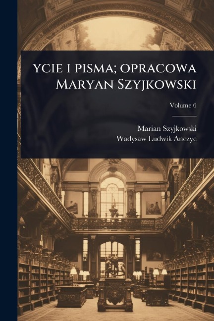 ycie i pisma; opracowa Maryan Szyjkowski - Marian Szyjkowski, Wadysaw Ludwik Anczyc