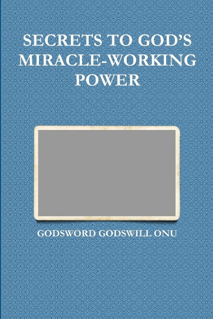 SECRETS TO GOD'S MIRACLE-WORKING POWER - Godsword Godswill Onu