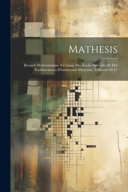 Mathesis: Recueil Mathématique À L'usage Des Écoles Spéciales Et Des Établissements D'instruction Moyenne, Volumes 10-11 - Anonymous