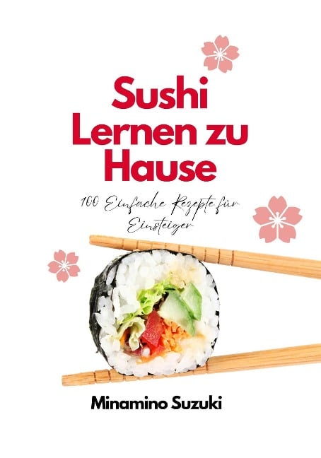 Sushi Lernen zu Hause: 100 Einfache Rezepte für Einsteiger - Minamino Suzuki