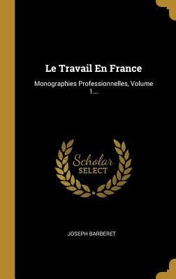 Le Travail En France: Monographies Professionnelles, Volume 1... - Joseph Barberet