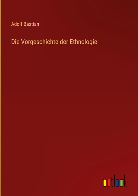 Die Vorgeschichte der Ethnologie - Adolf Bastian