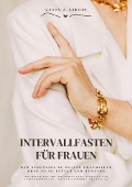 Intervallfasten für Frauen: Der Schlüssel zu deiner Traumfigur ohne Jo-Jo-Effekt und Hungern (Kochbuch mit 500+ kalorienarmen Rezepten zur Fettverbrennung - Gesund Abnehmen mit 16:8 / 5:2) - Sanja J. Gibson