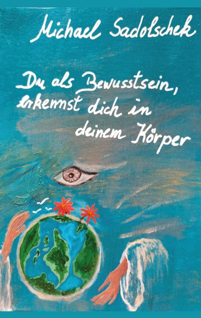 Du, als Bewusstsein, erkennst dich in deinem Körper - Michael Sadolschek