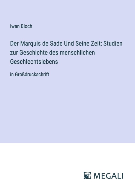 Der Marquis de Sade Und Seine Zeit; Studien zur Geschichte des menschlichen Geschlechtslebens - Iwan Bloch