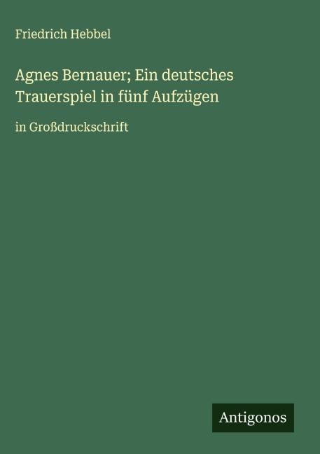 Agnes Bernauer; Ein deutsches Trauerspiel in fünf Aufzügen - Friedrich Hebbel