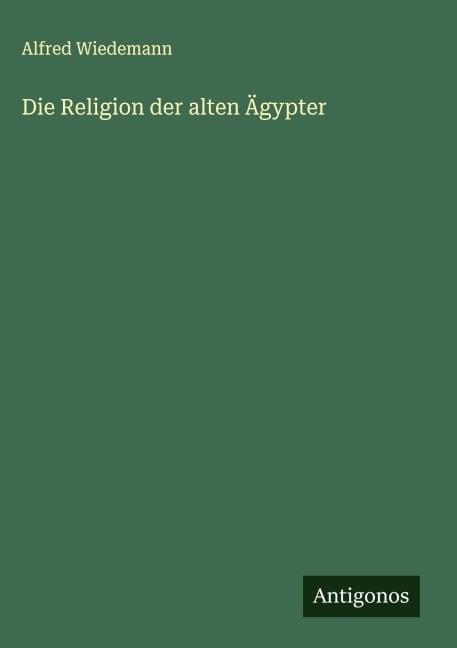 Die Religion der alten Ägypter - Alfred Wiedemann