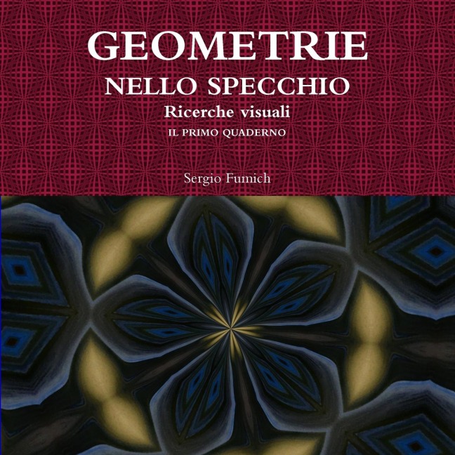GEOMETRIE NELLO SPECCHIO. Ricerche visuali. Il primo quaderno - Sergio Fumich