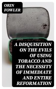 Cover-Bild zum Titel 'A Disquisition on the Evils of Using Tobacco and the Necessity of Immediate and Entire Reformation' von 'Orin Fowler'