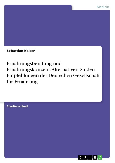 Ernährungsberatung und Ernährungskonzept. Alternativen zu den Empfehlungen der Deutschen Gesellschaft für Ernährung - Sebastian Kaiser