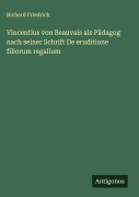 Vincentius von Beauvais als Pädagog nach seiner Schrift De eruditione filiorum regalium - Richard Friedrich