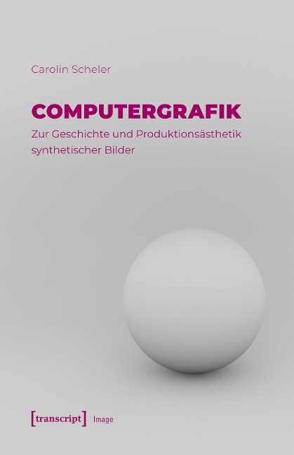 Computergrafik - Zur Geschichte und Produktionsästhetik synthetischer Bilder - Carolin Scheler