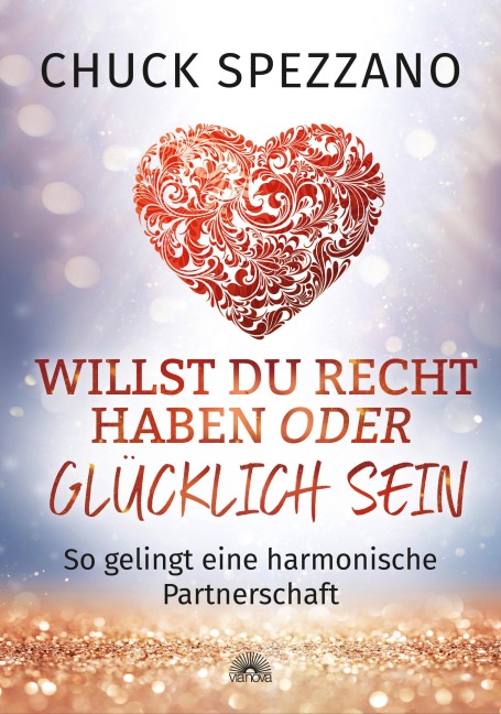 Willst Du Recht haben oder glücklich sein: So gelingt eine harmonische Partnerschaft - Chuck Spezzano