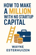 Cover-Bild zum Titel 'How To Make a Million With No Startup Capital' von 'Wayne Esterhuizen'