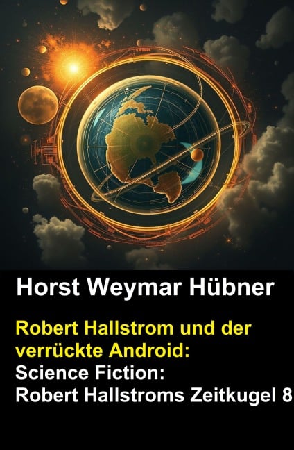 Robert Hallstrom und der verrückte Android: Science Fiction: Robert Hallstroms Zeitkugel 8 - Horst Weymar Hübner