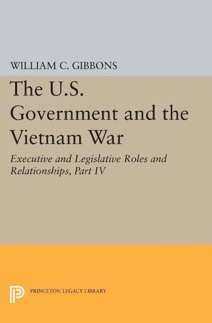 The U.S. Government and the Vietnam War: Executive and Legislative Roles and Relationships, Part IV - William Conrad Gibbons