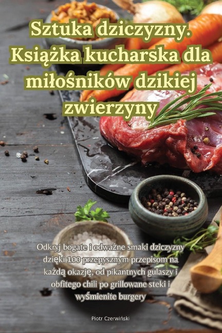 Sztuka dziczyzny. Ksi¿¿ka kucharska dla mi¿o¿ników dzikiej zwierzyny - Piotr Czerwi¿ski