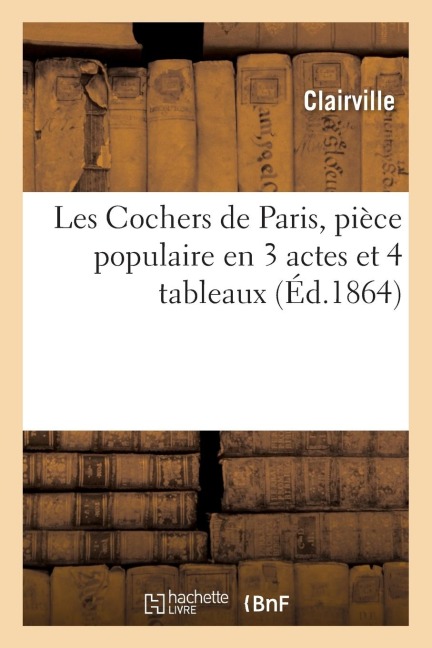Les Cochers de Paris, Pièce Populaire En 3 Actes Et 4 Tableaux - Clairville