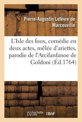 L'Isle Des Foux, Comédie En Deux Actes, Mêlée d'Ariettes, Parodie de l'Arcifanfanoe de Goldoni - Pierre-Augustin Lefèvre de Marcouville