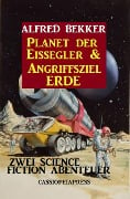 Zwei Science Fiction Abenteuer - Planet der Eissegler & Angriffsziel Erde - Alfred Bekker