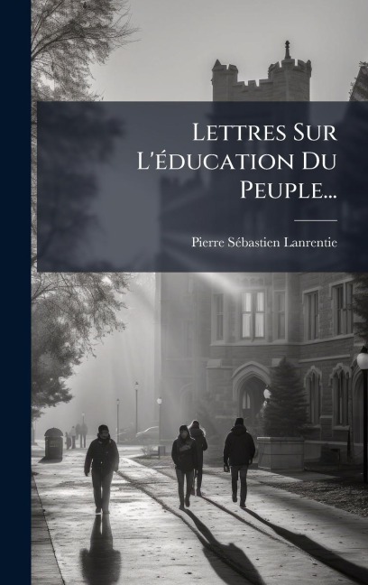 Lettres Sur L'Ã(c)ducation Du Peuple... - Pierre-Sã(c)Bastien Lanrentie