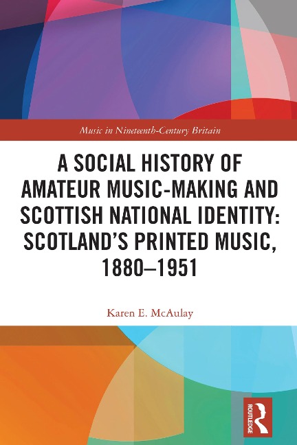 A Social History of Amateur Music-Making and Scottish National Identity: Scotland's Printed Music, 1880-1951 - Karen E. McAulay