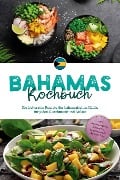 Bahamas Kochbuch: Die leckersten Rezepte der bahamaischen Küche für jeden Geschmack und Anlass - inkl. Brotrezepten, Desserts, Getränken & Aufstrichen - Marna Robert