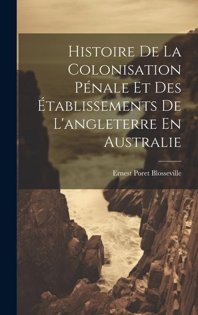 Histoire De La Colonisation Pénale Et Des Établissements De L'angleterre En Australie - Ernest Poret Blosseville