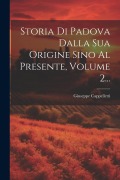 Storia Di Padova Dalla Sua Origine Sino Al Presente, Volume 2... - Giuseppe Cappelletti