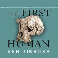 The First Human Lib/E: The Race to Discover Our Earliest Ancestors - Ann Gibbons