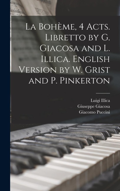 La Bohème, 4 acts. Libretto by G. Giacosa and L. Illica. English version by W. Grist and P. Pinkerton - Giuseppe Giacosa, Giacomo Puccini, Luigi Illica