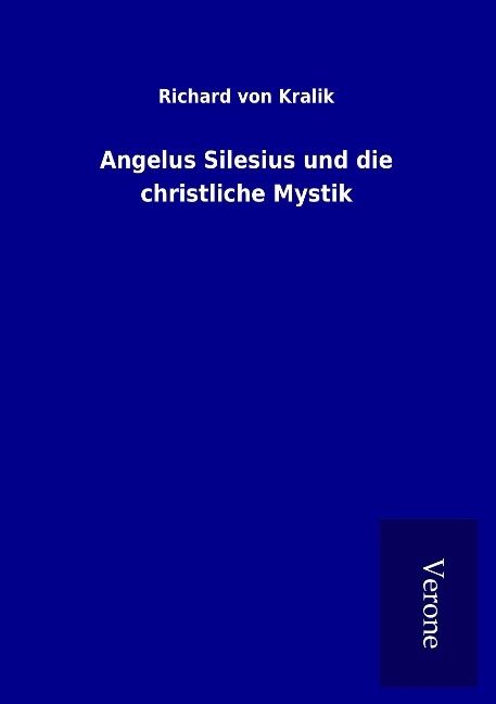 Angelus Silesius und die christliche Mystik - Richard Von Kralik