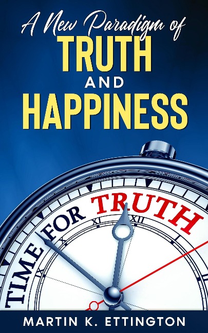 A New Paradigm of Truth and Happiness - Martin K. Ettington