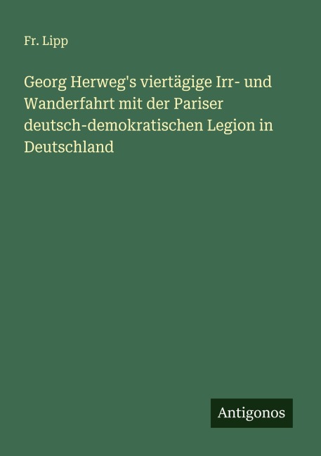 Georg Herweg's viertägige Irr- und Wanderfahrt mit der Pariser deutsch-demokratischen Legion in Deutschland - Fr. Lipp