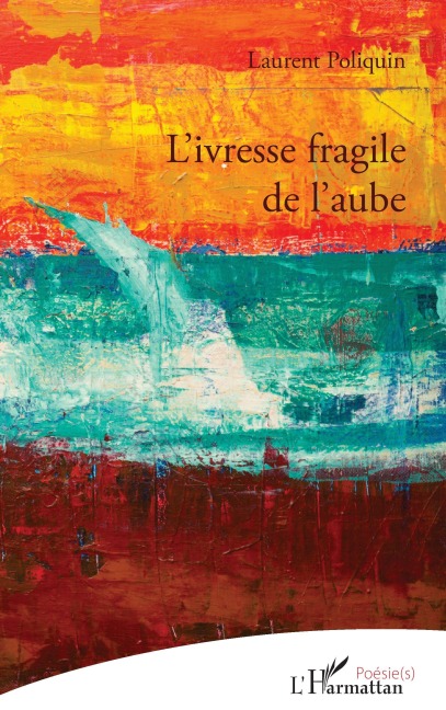 L'ivresse fragile de l'aube - Laurent Poliquin
