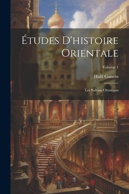 Études D'histoire Orientale: Les Sultans Ottomans; Volume 1 - Halil Ganem